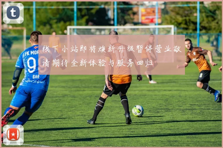 线下小站即将焕新升级暂停营业敬请期待全新体验与服务回归