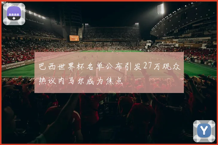 巴西世界杯名单公布引发27万观众热议内马尔成为焦点