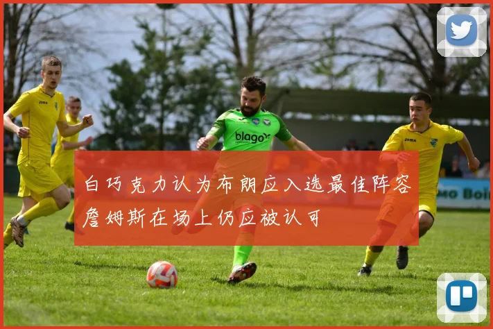 白巧克力认为布朗应入选最佳阵容詹姆斯在场上仍应被认可