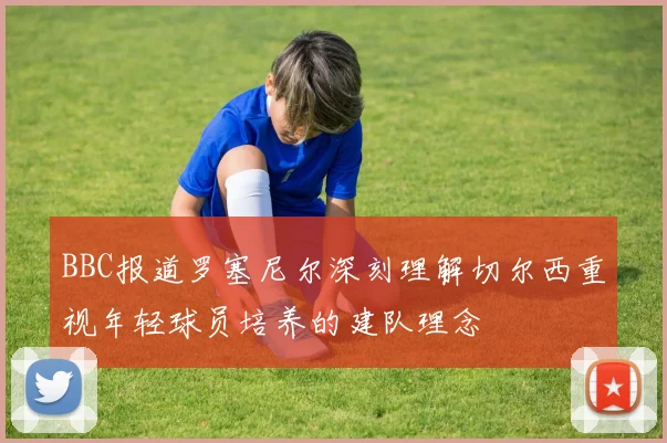 BBC报道罗塞尼尔深刻理解切尔西重视年轻球员培养的建队理念