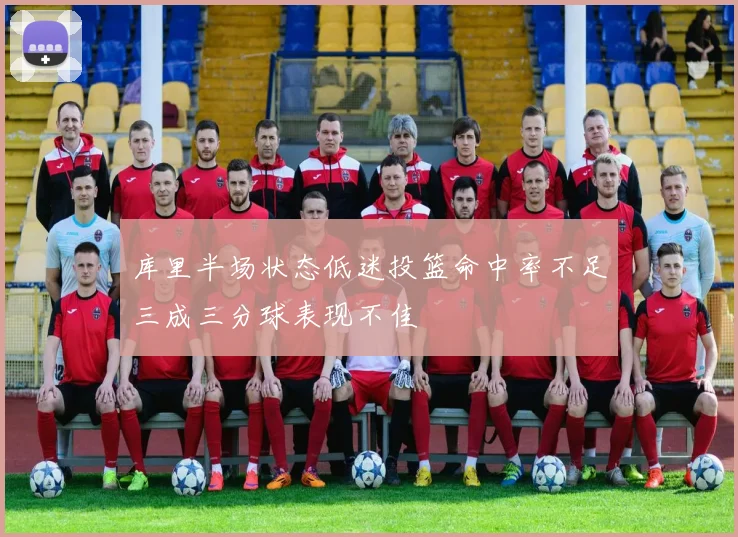 库里半场状态低迷投篮命中率不足三成三分球表现不佳